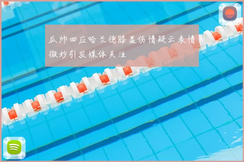 瓜帅回应哈兰德膝盖伤情疑云表情微妙引发媒体关注