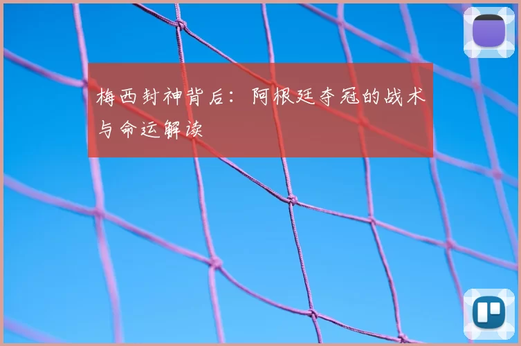 梅西封神背后:阿根廷夺冠的战术与命运解读