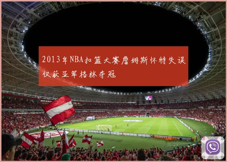 2013年NBA扣篮大赛詹姆斯怀特失误仅获亚军格林夺冠
