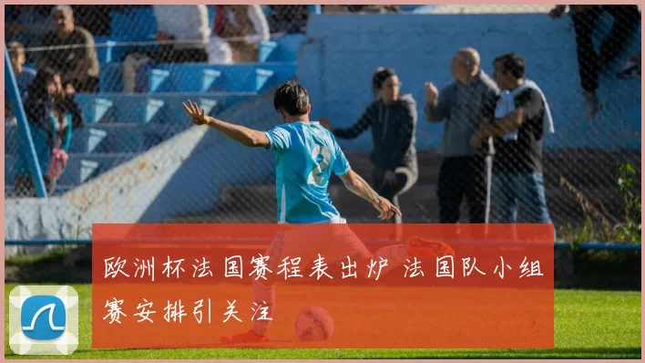 欧洲杯法国赛程表出炉 法国队小组赛安排引关注