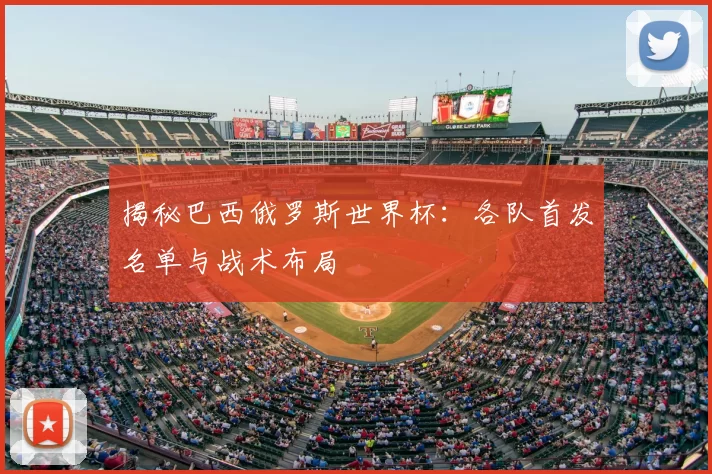 揭秘巴西俄罗斯世界杯：各队首发名单与战术布局