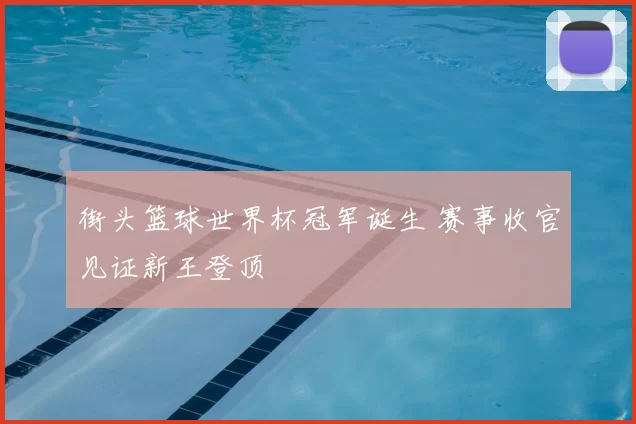 街头篮球世界杯冠军诞生 赛事收官见证新王登顶