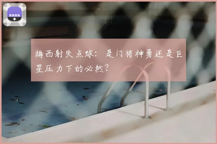 梅西射失点球：是门将神勇还是巨星压力下的必然？