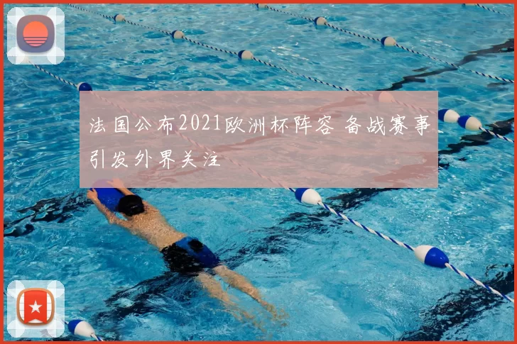 法国公布2021欧洲杯阵容 备战赛事引发外界关注