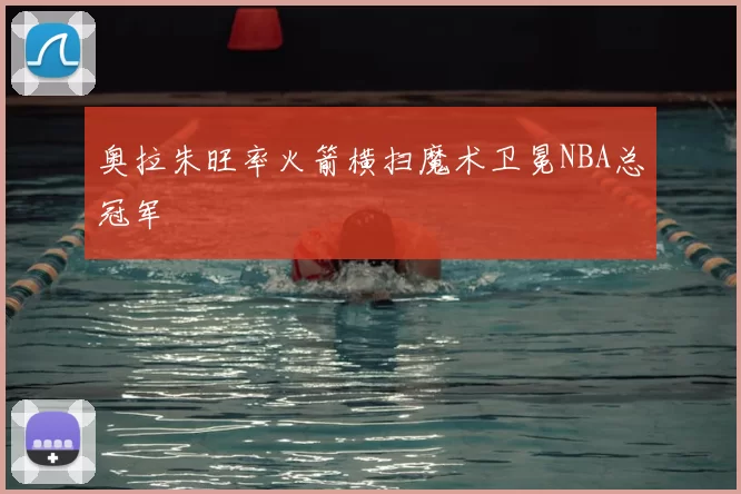 奥拉朱旺率火箭横扫魔术卫冕NBA总冠军