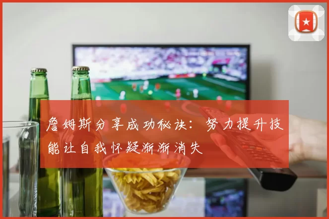 詹姆斯分享成功秘诀：努力提升技能让自我怀疑渐渐消失